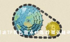 如何解决TP钱包转币时选择错误链的问题？