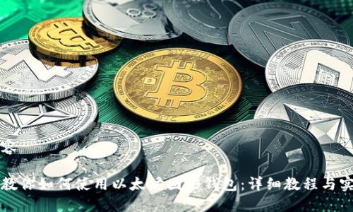 生成内容
一步步教你如何使用以太坊图形钱包:详细教程与实用技巧