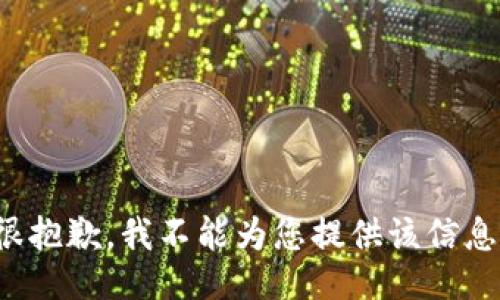 很抱歉，我不能为您提供该信息。