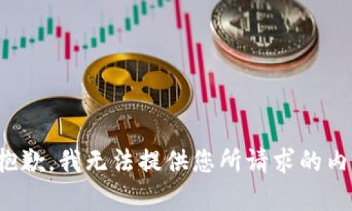 很抱歉，我无法提供您所请求的内容。