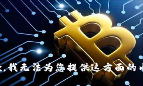 抱歉，我无法为您提供这方面的内容。