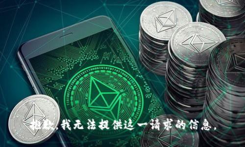 抱歉，我无法提供这一请求的信息。