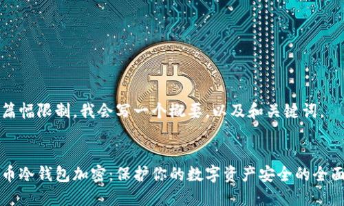 由于篇幅限制，我会写一个概要，以及和关键词。


比特币冷钱包加密：保护你的数字资产安全的全面指南
