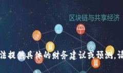 对不起,我无法提供具体的财务建议或预测。请