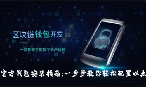 以太坊官方钱包安装指南:一步步教你轻松配置以太坊钱包