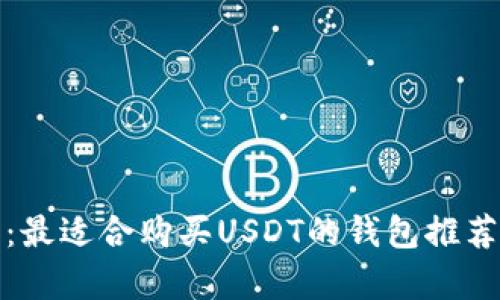 : 深度解析:最适合购买USDT的钱包推荐与使用指南