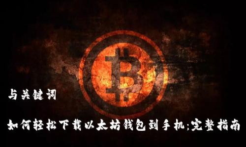 与关键词

如何轻松下载以太坊钱包到手机：完整指南