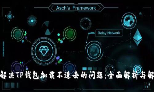 : 如何解决TP钱包加载不进去的问题：全面解析与解决方案