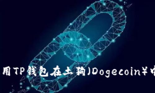 完全指南：如何使用TP钱包在土狗（Dogecoin）中进行交易和投资