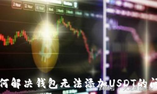   
如何解决钱包无法添加USDT的问题