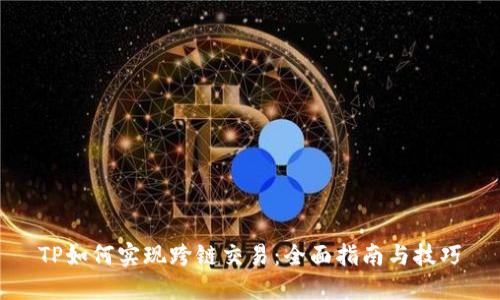 TP如何实现跨链交易：全面指南与技巧