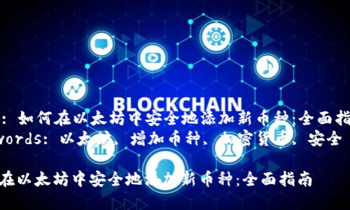 Title: 如何在以太坊中安全地添加新币种：全面指南  
Keywords: 以太坊, 增加币种, 加密货币, 安全  

如何在以太坊中安全地添加新币种：全面指南